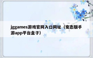 jggames游戏官网入口网址（变态版手游app平台盒子）
