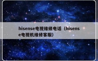 hisense电视维修电话（hisense电视机维修客服）
