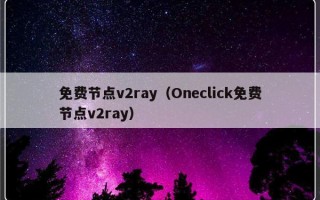 免费节点v2ray（Oneclick免费节点v2ray）