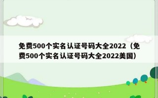 免费500个实名认证号码大全2022（免费500个实名认证号码大全2022美国）