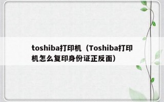 toshiba打印机（Toshiba打印机怎么复印身份证正反面）