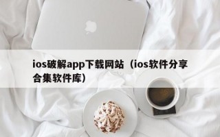 ios破解app下载网站（ios软件分享合集软件库）