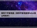 推荐个平板电脑（推荐平板电脑有hdmi接口吗知乎）