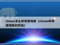 steam怎么共享游戏库（steam共享游戏库的坏处）