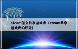 steam怎么共享游戏库（steam共享游戏库的坏处）
