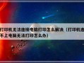 打印机无法连接电脑打印怎么解决（打印机连不上电脑无法打印怎么办）