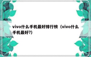vivo什么手机最好排行榜（vivo什么手机最好?）