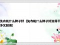 洗衣机什么牌子好（洗衣机什么牌子好洗得干净又耐用）