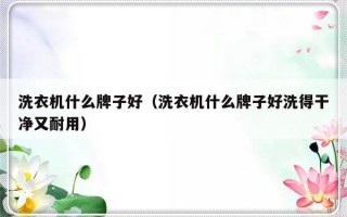 洗衣机什么牌子好（洗衣机什么牌子好洗得干净又耐用）