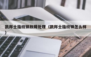 凯邦士指纹锁故障处理（凯邦士指纹锁怎么样）