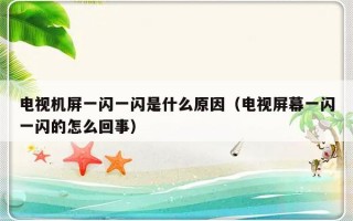 电视机屏一闪一闪是什么原因（电视屏幕一闪一闪的怎么回事）