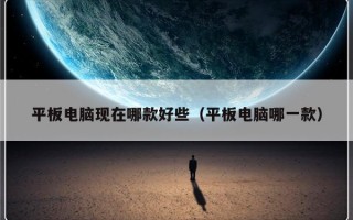 平板电脑现在哪款好些（平板电脑哪一款）