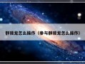 群接龙怎么操作（参与群接龙怎么操作）