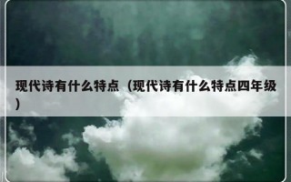 现代诗有什么特点（现代诗有什么特点四年级）