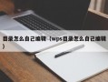 目录怎么自己编辑（wps目录怎么自己编辑）