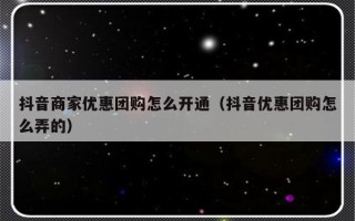 抖音商家优惠团购怎么开通（抖音优惠团购怎么弄的）