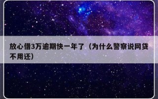 放心借3万逾期快一年了（为什么警察说网贷不用还）