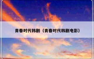 青春时代韩剧（青春时代韩剧电影）