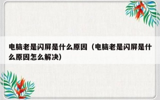 电脑老是闪屏是什么原因（电脑老是闪屏是什么原因怎么解决）