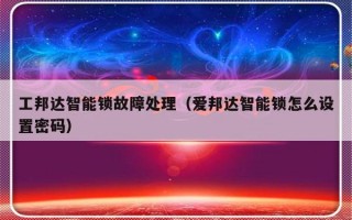 工邦达智能锁故障处理（爱邦达智能锁怎么设置密码）