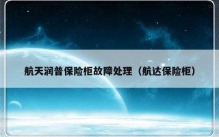 航天润普保险柜故障处理（航达保险柜）