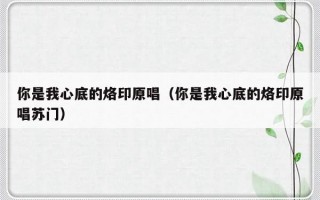 你是我心底的烙印原唱（你是我心底的烙印原唱苏门）