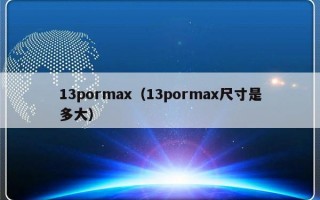 13pormax（13pormax尺寸是多大）