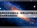 免费的古装电视剧大全（免费古装电视剧大全在线观看完整版高清）