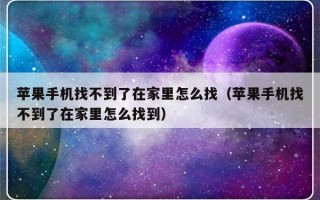 苹果手机找不到了在家里怎么找（苹果手机找不到了在家里怎么找到）