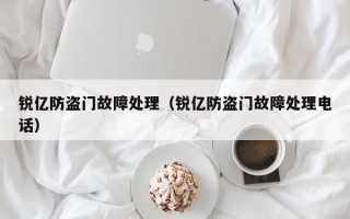 锐亿防盗门故障处理（锐亿防盗门故障处理电话）