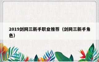 2019剑网三新手职业推荐（剑网三新手角色）