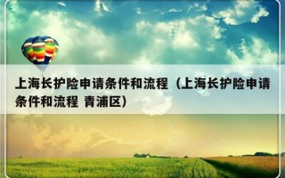 上海长护险申请条件和流程（上海长护险申请条件和流程 青浦区）