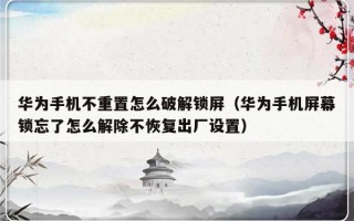 华为手机不重置怎么破解锁屏（华为手机屏幕锁忘了怎么解除不恢复出厂设置）