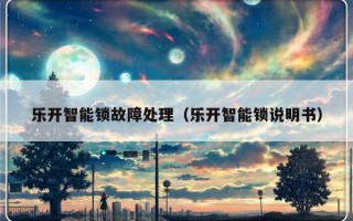 乐开智能锁故障处理（乐开智能锁说明书）