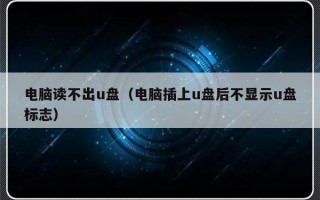 电脑读不出u盘（电脑插上u盘后不显示u盘标志）