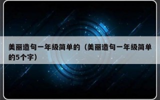 美丽造句一年级简单的（美丽造句一年级简单的5个字）