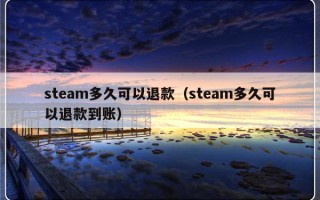 steam多久可以退款（steam多久可以退款到账）