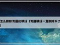 怎么删除页眉的横线（页眉横线一直删除不了）