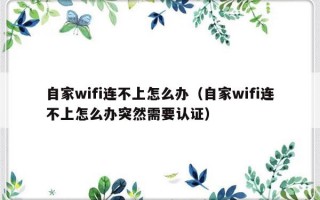 自家wifi连不上怎么办（自家wifi连不上怎么办突然需要认证）