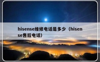 hisense维修电话是多少（hisense售后电话）
