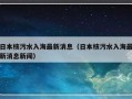 日本核污水入海最新消息（日本核污水入海最新消息新闻）