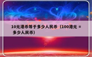 10元港币等于多少人民币（100港元 = 多少人民币）