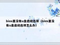bios里没有u盘启动选项（bios里没有u盘启动选项怎么办）