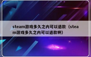 steam游戏多久之内可以退款（steam游戏多久之内可以退款啊）