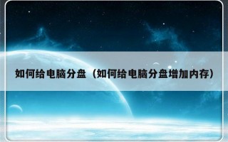 如何给电脑分盘（如何给电脑分盘增加内存）
