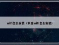 wifi怎么安装（家庭wifi怎么安装）