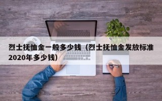 烈士抚恤金一般多少钱（烈士抚恤金发放标准2020年多少钱）
