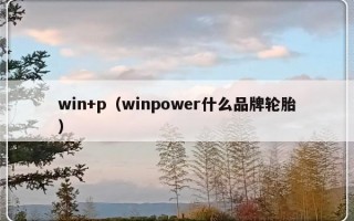 win+p（winpower什么品牌轮胎）