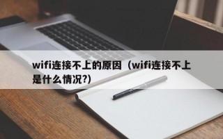 wifi连接不上的原因（wifi连接不上是什么情况?）