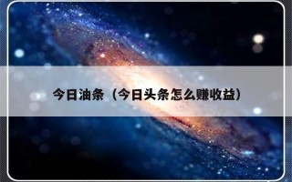 今日油条（今日头条怎么赚收益）